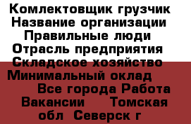 Комлектовщик-грузчик › Название организации ­ Правильные люди › Отрасль предприятия ­ Складское хозяйство › Минимальный оклад ­ 24 000 - Все города Работа » Вакансии   . Томская обл.,Северск г.